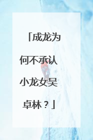 成龙为何不承认小龙女吴卓林?