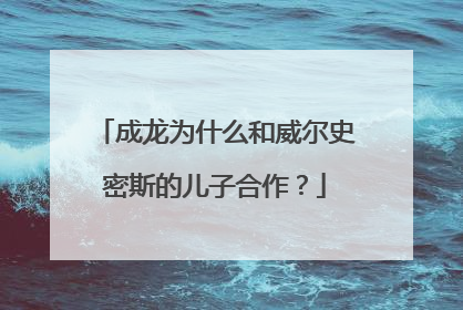 成龙为什么和威尔史密斯的儿子合作？