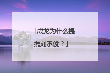 成龙为什么提携刘承俊?