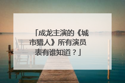 成龙主演的《城市猎人》所有演员表有谁知道？