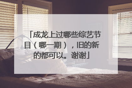 成龙上过哪些综艺节目(哪一期),旧的新的都可以。谢谢