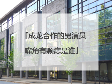 成龙合作的男演员嘴角有颗痣是谁