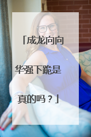 成龙向向华强下跪是真的吗？