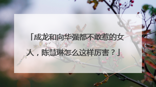 成龙和向华强都不敢惹的女人,陈慧琳怎么这样厉害?