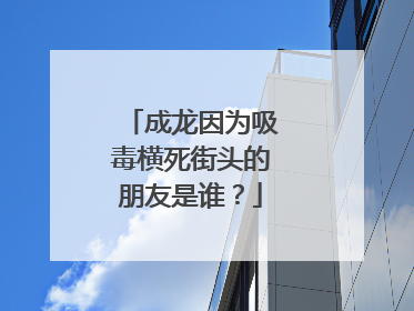 成龙因为吸毒横死街头的朋友是谁?