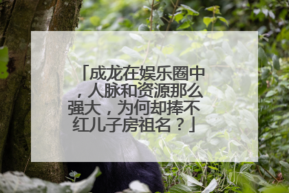 成龙在娱乐圈中，人脉和资源那么强大，为何却捧不红儿子房祖名？