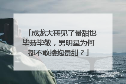 成龙大哥见了景甜也毕恭毕敬，男明星为何都不敢搂抱景甜？