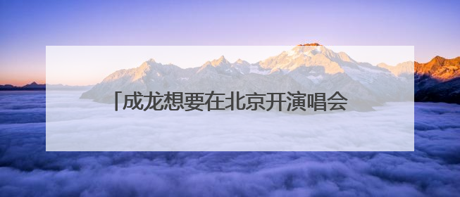 成龙想要在北京开演唱会,臧天朔却要抽成,成龙最后找谁才化解危机的?