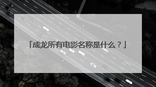 成龙所有电影名称是什么?
