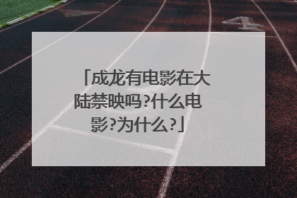 成龙有电影在大陆禁映吗?什么电影?为什么?