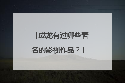 成龙有过哪些著名的影视作品？