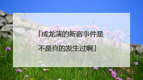 成龙演的新宿事件是不是真的发生过啊