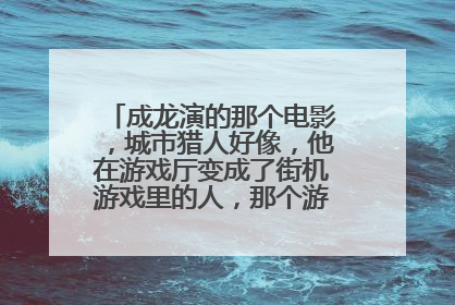 成龙演的那个电影，城市猎人好像，他在游戏厅变成了街机游戏里的人，那个游戏叫啥名字？？有个人物是个穿