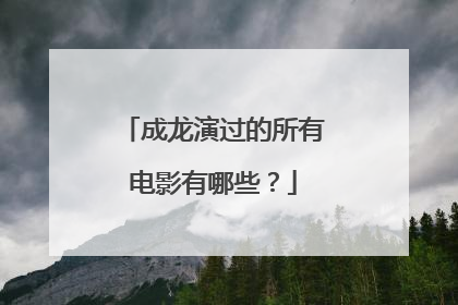 成龙演过的所有电影有哪些？