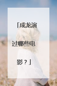 成龙演过哪些电影？