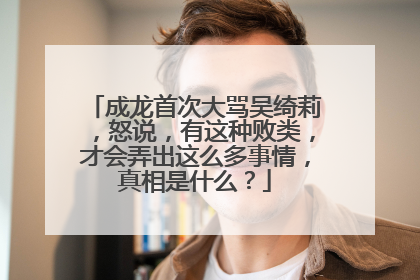 成龙首次大骂吴绮莉，怒说，有这种败类，才会弄出这么多事情，真相是什么？