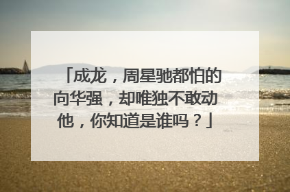 成龙，周星驰都怕的向华强，却唯独不敢动他，你知道是谁吗？