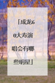 成龙60大寿演唱会有哪些明星