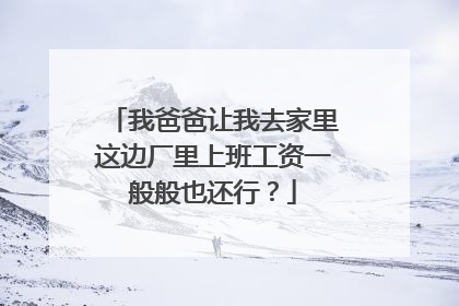 我爸爸让我去家里这边厂里上班工资一般般也还行？