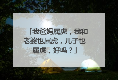 我爸妈属虎，我和老婆也属虎，儿子也属虎，好吗？