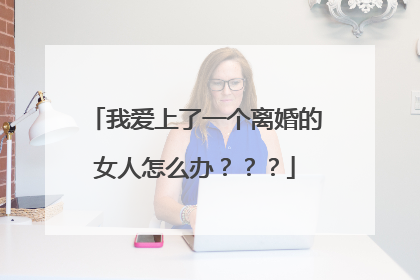 我爱上了一个离婚的女人怎么办???