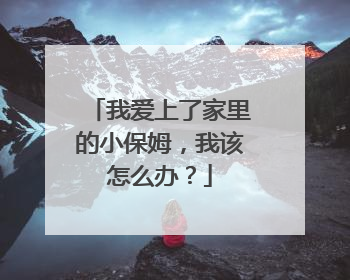 我爱上了家里的小保姆，我该怎么办？