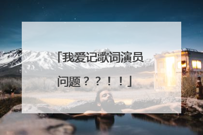 我爱记歌词演员问题？？！！