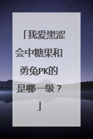 我爱黑涩会中糖果和勇兔PK的是哪一级？