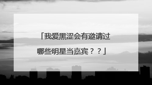 我爱黑涩会有邀请过哪些明星当嘉宾？？