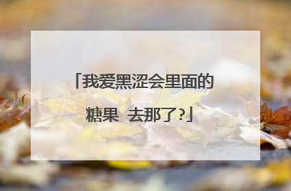 我爱黑涩会里面的 糖果 去那了?
