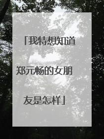 我特想知道郑元畅的女朋友是怎样