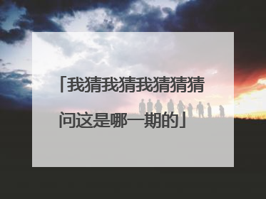 我猜我猜我猜猜猜问这是哪一期的