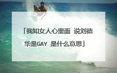 我知女人心里面 说刘德华是GAY 是什么意思