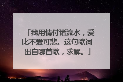 我用情付诸流水，爱比不爱可悲。这句歌词出自哪首歌，求解。