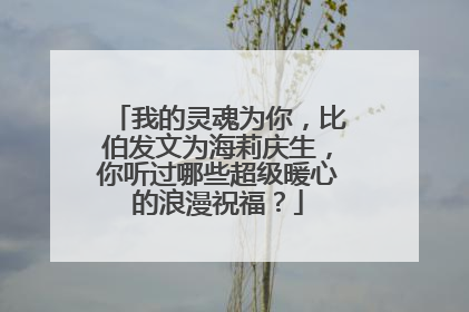 我的灵魂为你，比伯发文为海莉庆生，你听过哪些超级暖心的浪漫祝福？