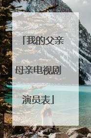 我的父亲母亲电视剧演员表