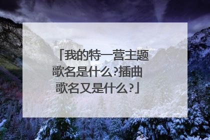 我的特一营主题歌名是什么?插曲歌名又是什么?