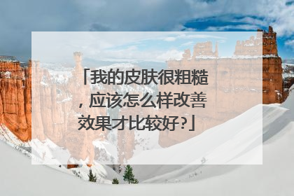 我的皮肤很粗糙,应该怎么样改善效果才比较好?