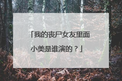 我的丧尸女友里面小美是谁演的?