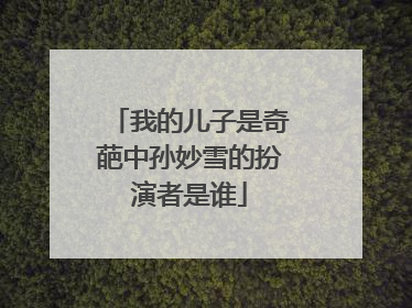 我的儿子是奇葩中孙妙雪的扮演者是谁