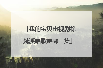 我的宝贝电视剧徐梵溪唱歌是哪一集