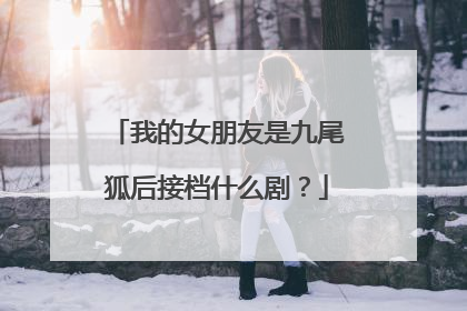 我的女朋友是九尾狐后接档什么剧？