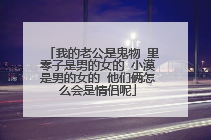 我的老公是鬼物 里零子是男的女的 小漠是男的女的 他们俩怎么会是情侣呢