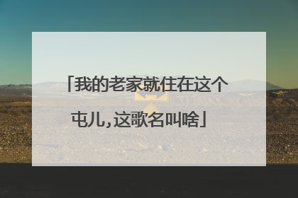 我的老家就住在这个屯儿,这歌名叫啥