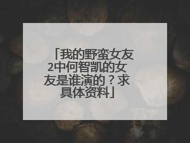 我的野蛮女友2中何智凯的女友是谁演的?求具体资料
