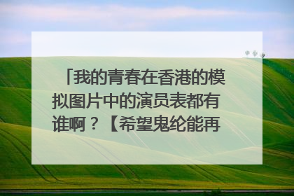 我的青春在香港的模拟图片中的演员表都有谁啊？【希望鬼纶能再次合作！！】