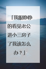 我眼睁睁的看见老公进小三房子了我该怎么办？