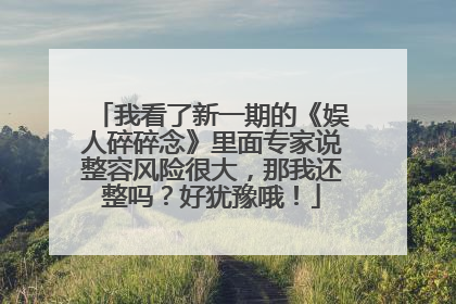 我看了新一期的《娱人碎碎念》里面专家说整容风险很大,那我还整吗?好犹豫哦!