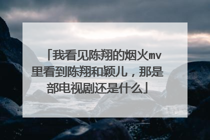 我看见陈翔的烟火mv里看到陈翔和颖儿，那是部电视剧还是什么