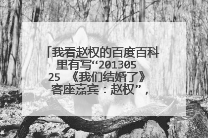 我看赵权的百度百科里有写“20130525 《我们结婚了》 客座嘉宾:赵权”,不知道是不是真的?